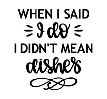 Load image into Gallery viewer, WHEN I SAID I DO I DIDN'T MEAN DISHES WALL DECAL
